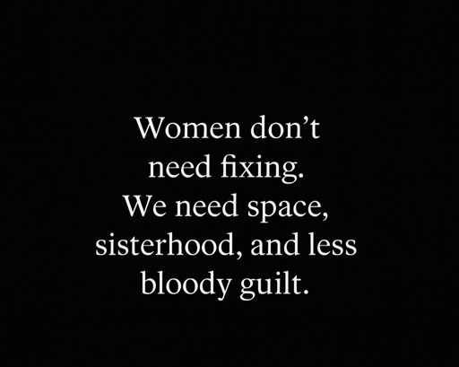 Women don't need fixing we need space sisterhood and less bloody guilt 